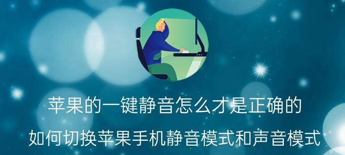 苹果的一键静音怎么才是正确的 如何切换苹果手机静音模式和声音模式？